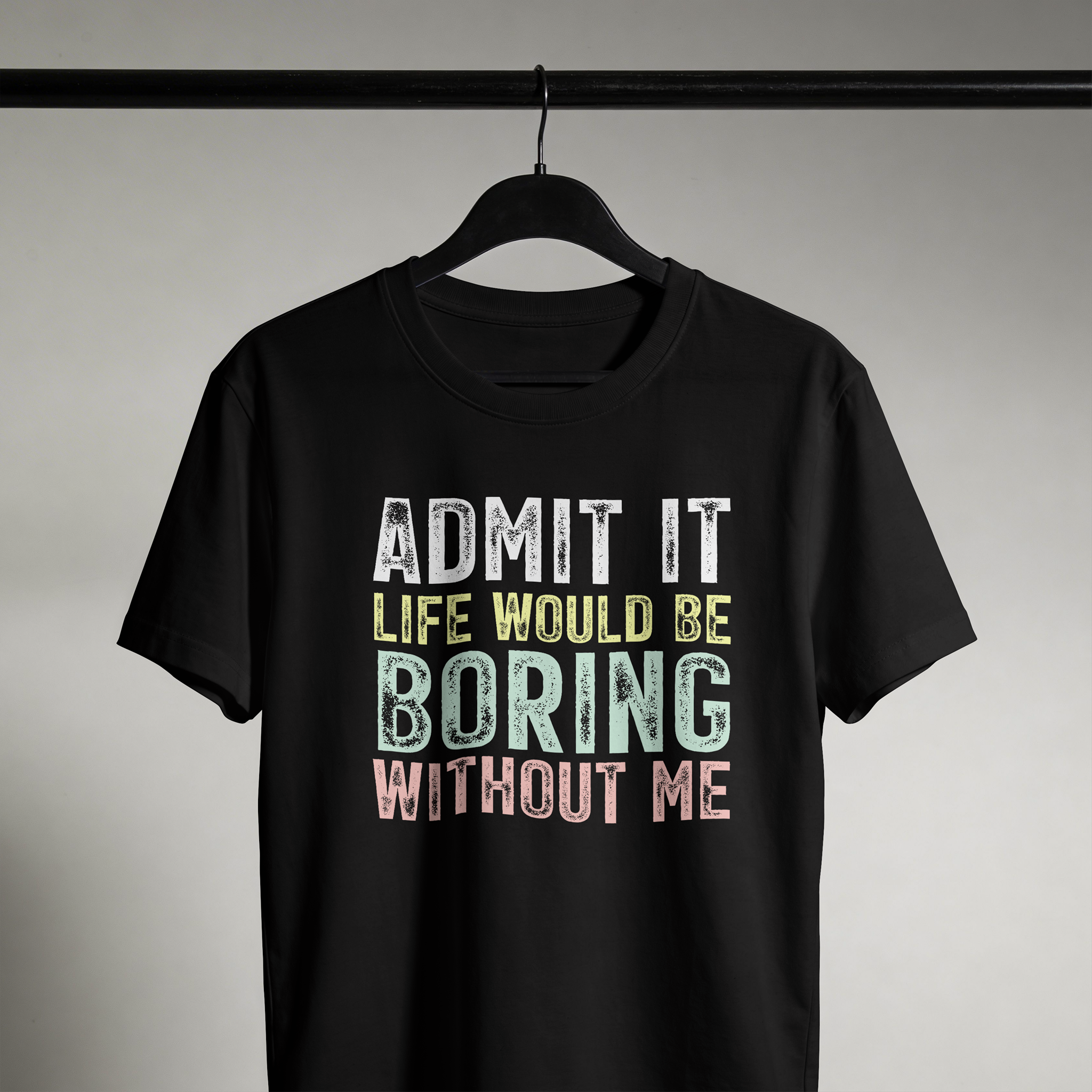 Admit It, Life Would Be Boring Without Me Tee